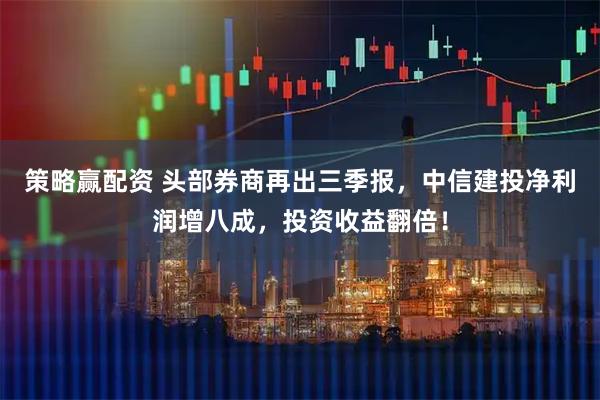 策略赢配资 头部券商再出三季报，中信建投净利润增八成，投资收益翻倍！