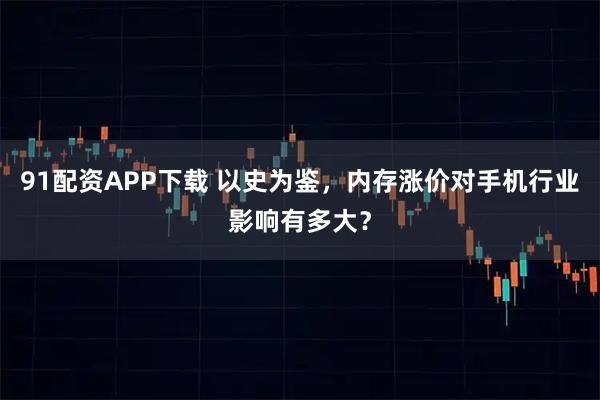 91配资APP下载 以史为鉴,内存涨价对手机行业影响有多大?