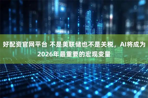 好配资官网平台 不是美联储也不是关税，AI将成为2026年最重要的宏观变量