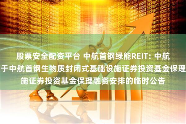 股票安全配资平台 中航首钢绿能REIT: 中航基金管理有限公司关于中航首钢生物质封闭式基础设施证券投资基金保理融资安排的临时公告