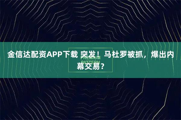 金信达配资APP下载 突发！马杜罗被抓，爆出内幕交易？