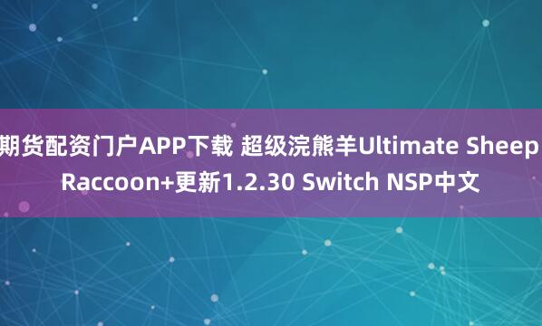 期货配资门户APP下载 超级浣熊羊Ultimate Sheep Raccoon+更新1.2.30 Switch NSP中文