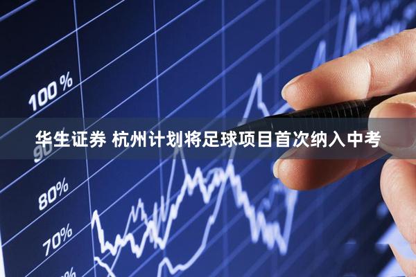 华生证券 杭州计划将足球项目首次纳入中考