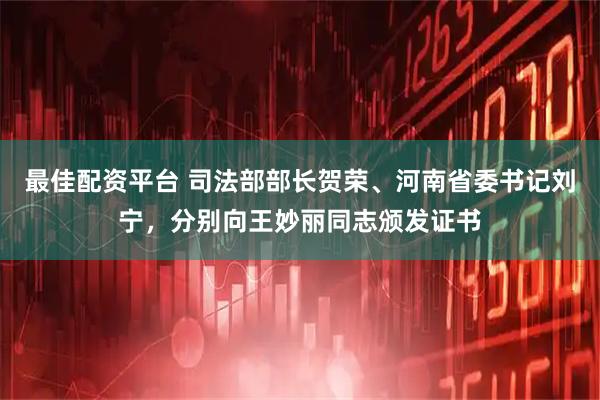 最佳配资平台 司法部部长贺荣、河南省委书记刘宁，分别向王妙丽同志颁发证书