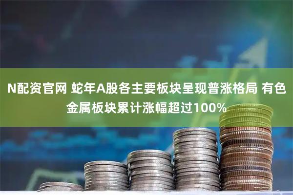 N配资官网 蛇年A股各主要板块呈现普涨格局 有色金属板块累计涨幅超过100%