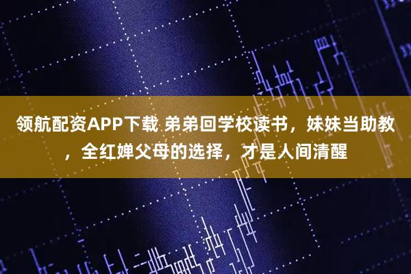 领航配资APP下载 弟弟回学校读书，妹妹当助教，全红婵父母的选择，才是人间清醒