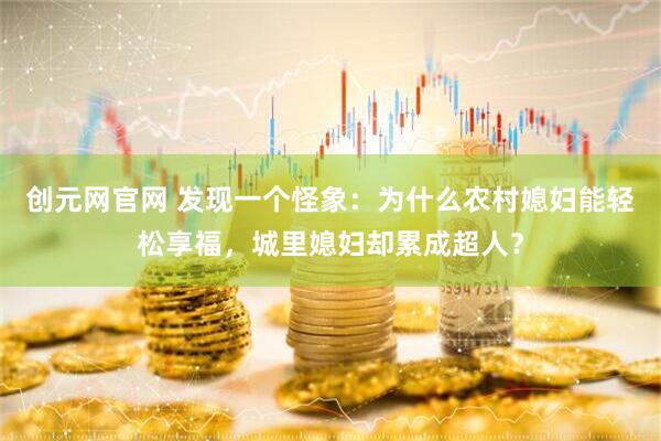 创元网官网 发现一个怪象：为什么农村媳妇能轻松享福，城里媳妇却累成超人？