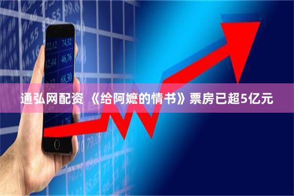 通弘网配资 《给阿嬷的情书》票房已超5亿元
