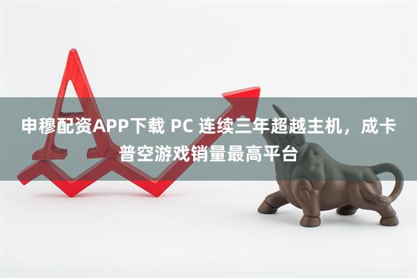 申穆配资APP下载 PC 连续三年超越主机，成卡普空游戏销量最高平台